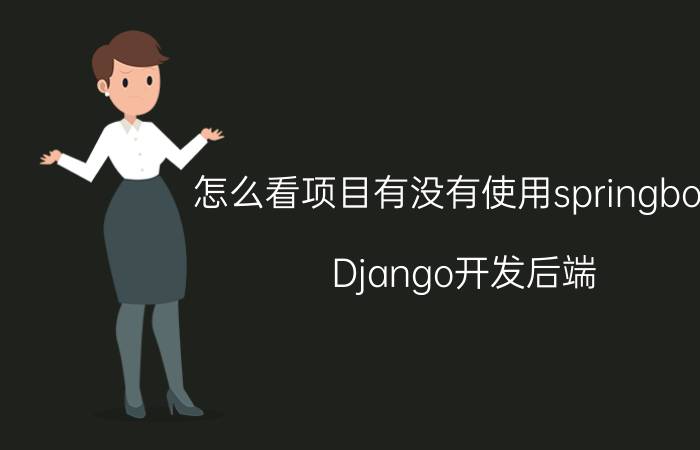 怎么看项目有没有使用springboot Django开发后端，真的比SpringBoot要省事吗？